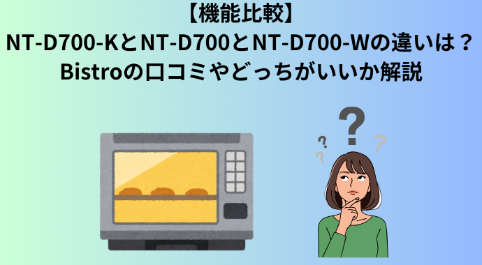 【機能比較】NT-D700-KとNT-D700とNT-D700-Wの違いは？Bistroの口コミやどっちがいいか解説
