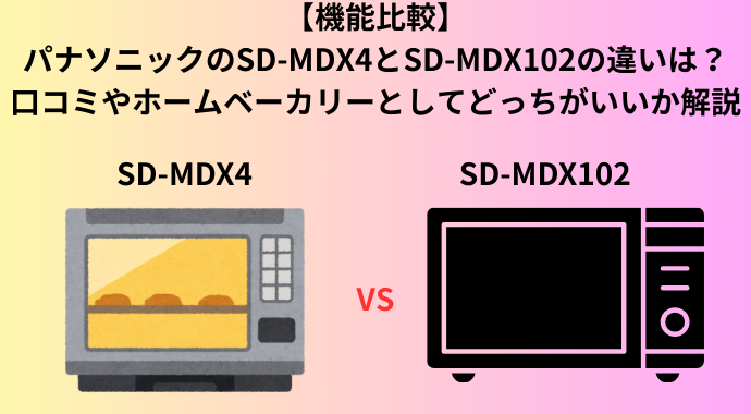 【機能比較】パナソニックのSD-MDX4とSD-MDX102の違いは？口コミやホームベーカリーとしてどっちがいいか解説