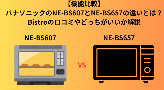 【機能比較】パナソニックのNE-BS607とNE-BS657の違いは？Bistroの魅力や口コミを解説